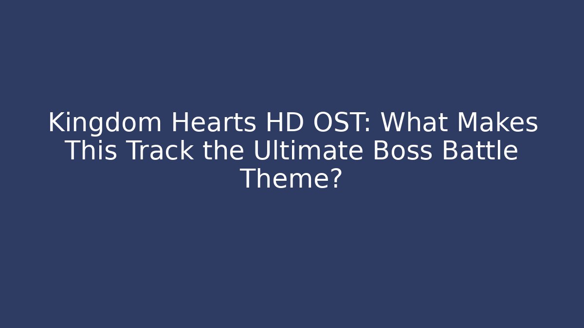 Kingdom Hearts HD OST: What Makes This Track the Ultimate Boss Battle Theme?