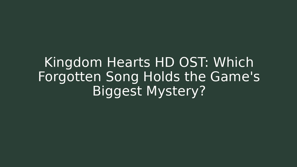 Kingdom Hearts HD OST: Which Forgotten Song Holds the Game's Biggest Mystery?
