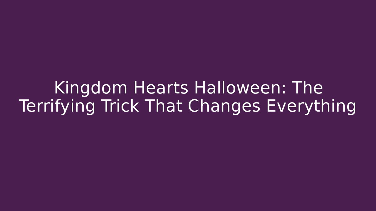 Kingdom Hearts Halloween: The Terrifying Trick That Changes Everything