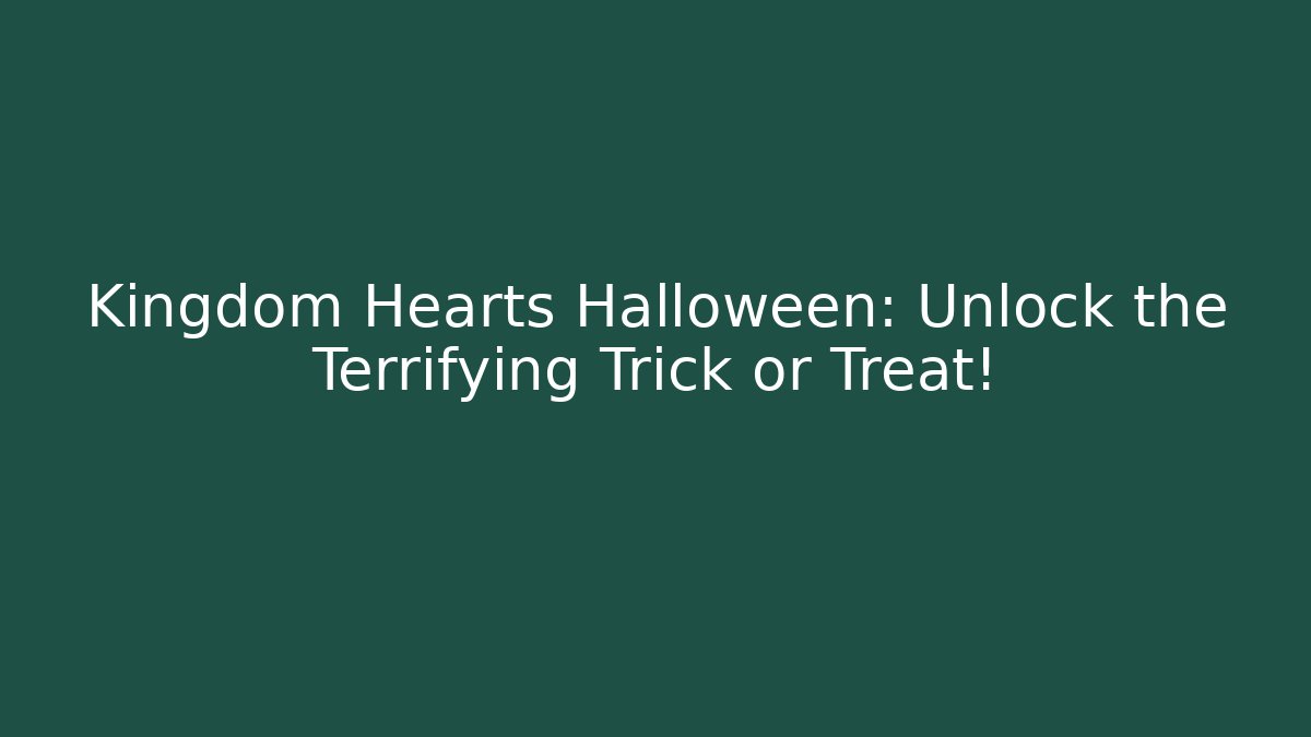 Kingdom Hearts Halloween: Unlock the Terrifying Trick or Treat!
