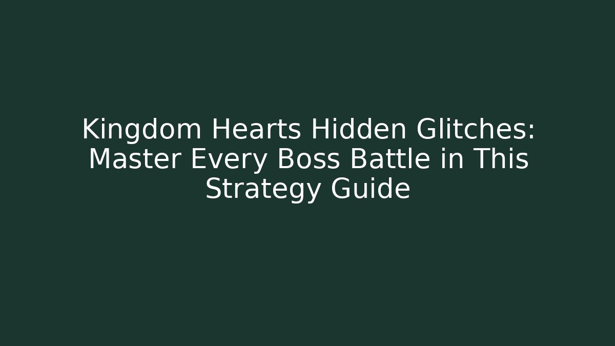 Kingdom Hearts Hidden Glitches: Master Every Boss Battle in This Strategy Guide
