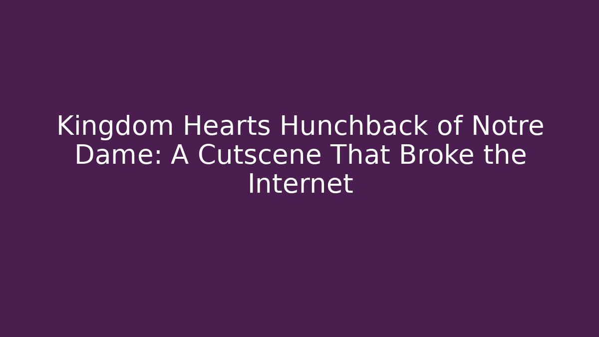 Kingdom Hearts Hunchback of Notre Dame: A Cutscene That Broke the Internet