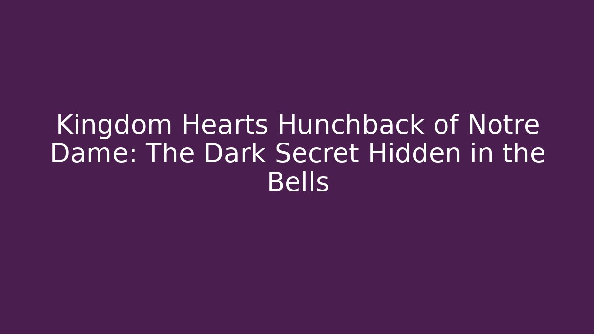 Kingdom Hearts Hunchback of Notre Dame: The Dark Secret Hidden in the Bells
