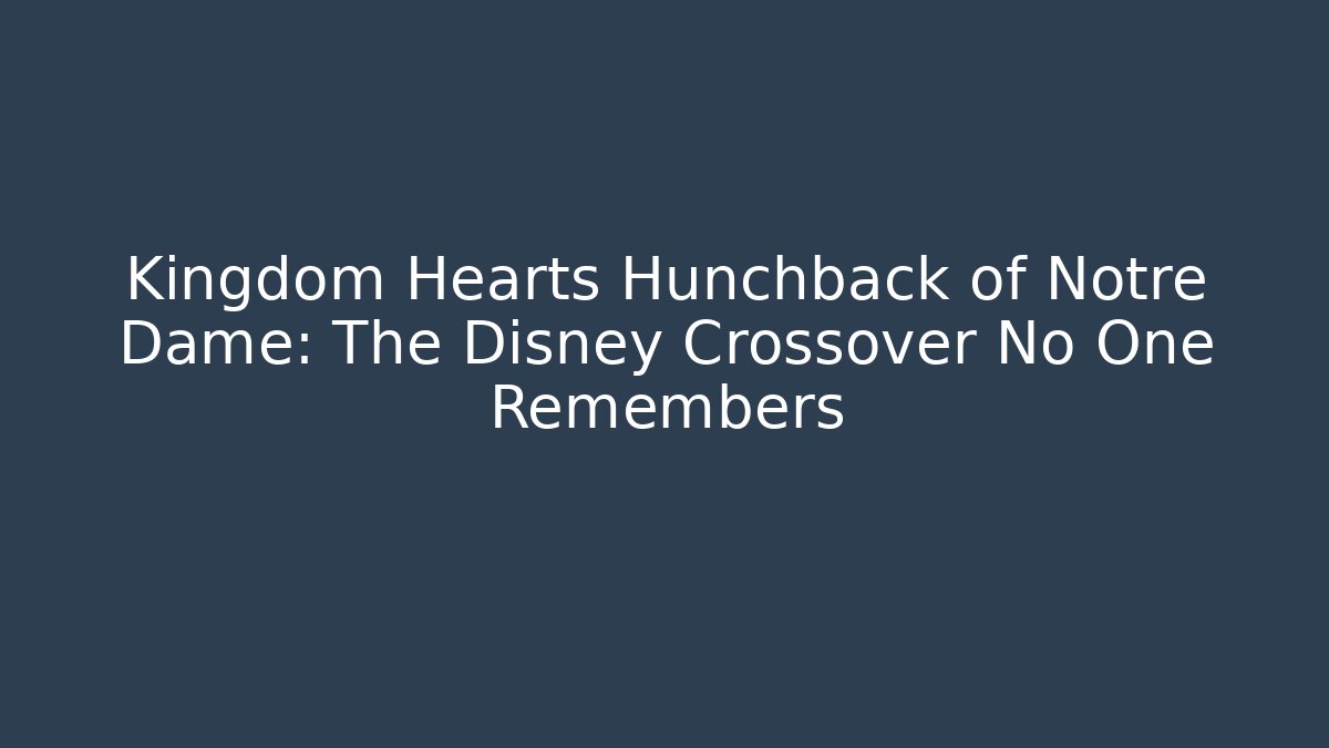 Kingdom Hearts Hunchback of Notre Dame: The Disney Crossover No One Remembers
