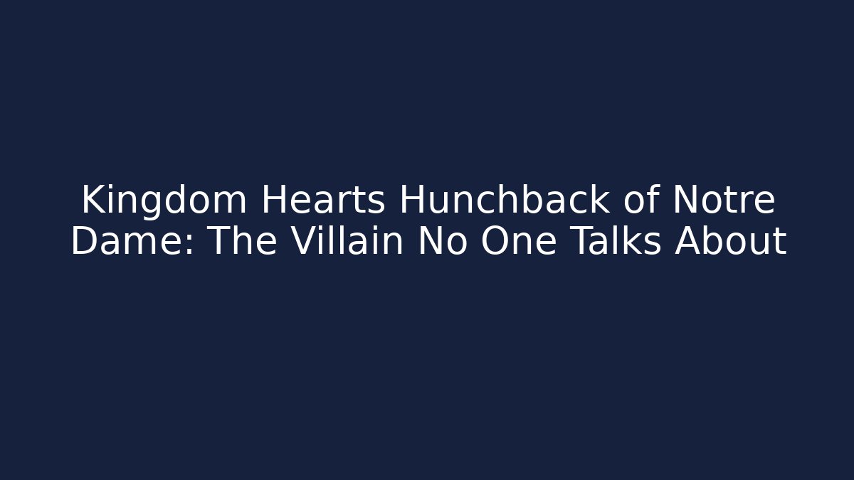 Kingdom Hearts Hunchback of Notre Dame: The Villain No One Talks About