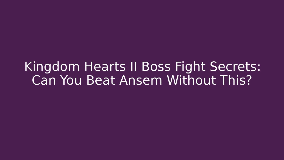 Kingdom Hearts II Boss Fight Secrets: Can You Beat Ansem Without This?