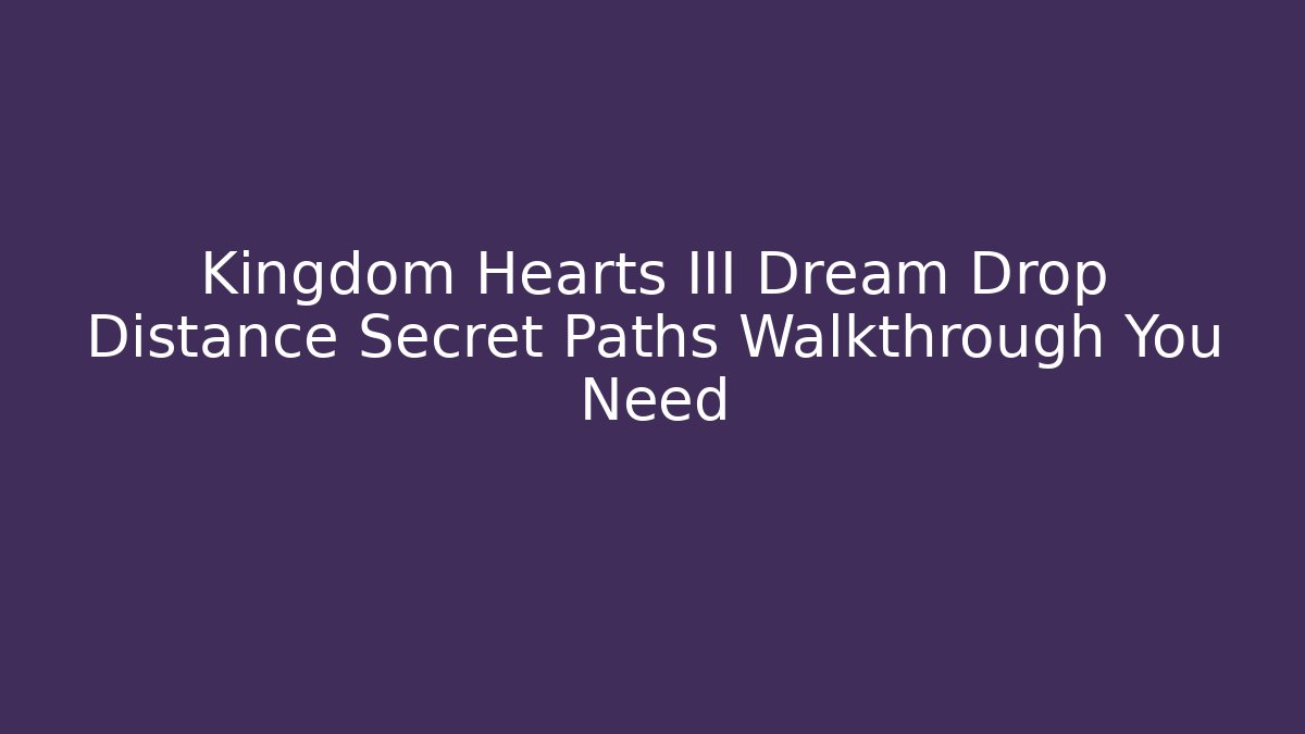 Kingdom Hearts III Dream Drop Distance Secret Paths Walkthrough You Need