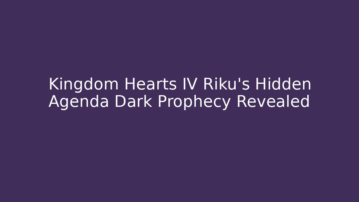 Kingdom Hearts IV Riku's Hidden Agenda Dark Prophecy Revealed