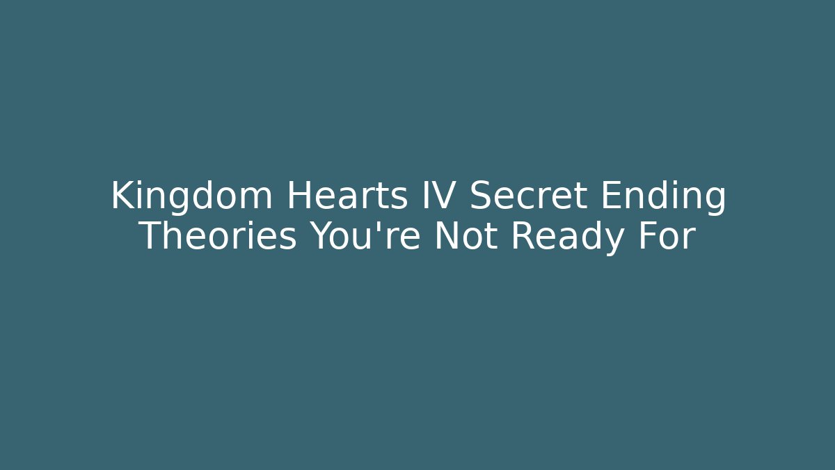 Kingdom Hearts IV Secret Ending Theories You're Not Ready For
