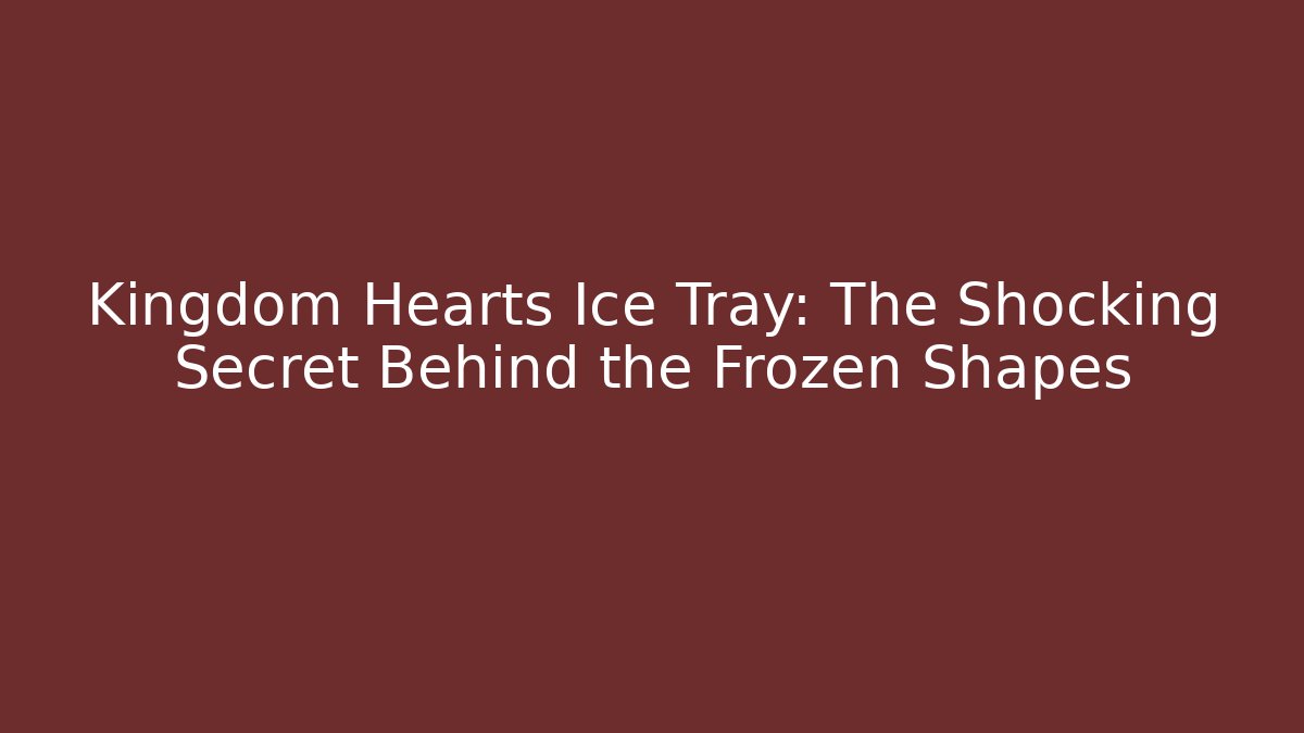 Kingdom Hearts Ice Tray: The Shocking Secret Behind the Frozen Shapes