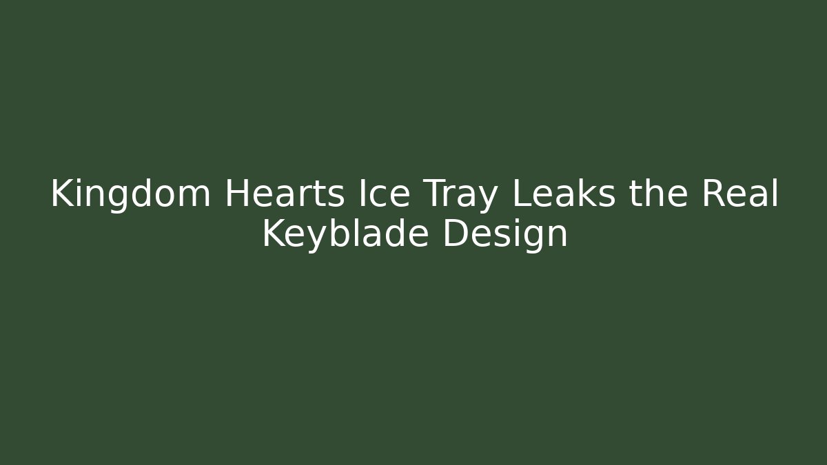 Kingdom Hearts Ice Tray Leaks the Real Keyblade Design