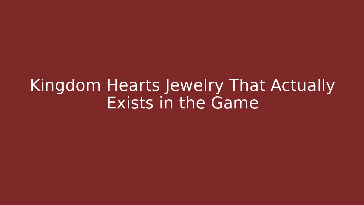 Kingdom Hearts Jewelry That Actually Exists in the Game