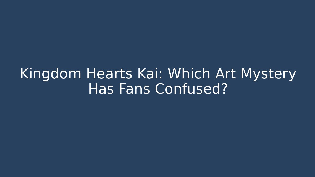 Kingdom Hearts Kai: Which Art Mystery Has Fans Confused?