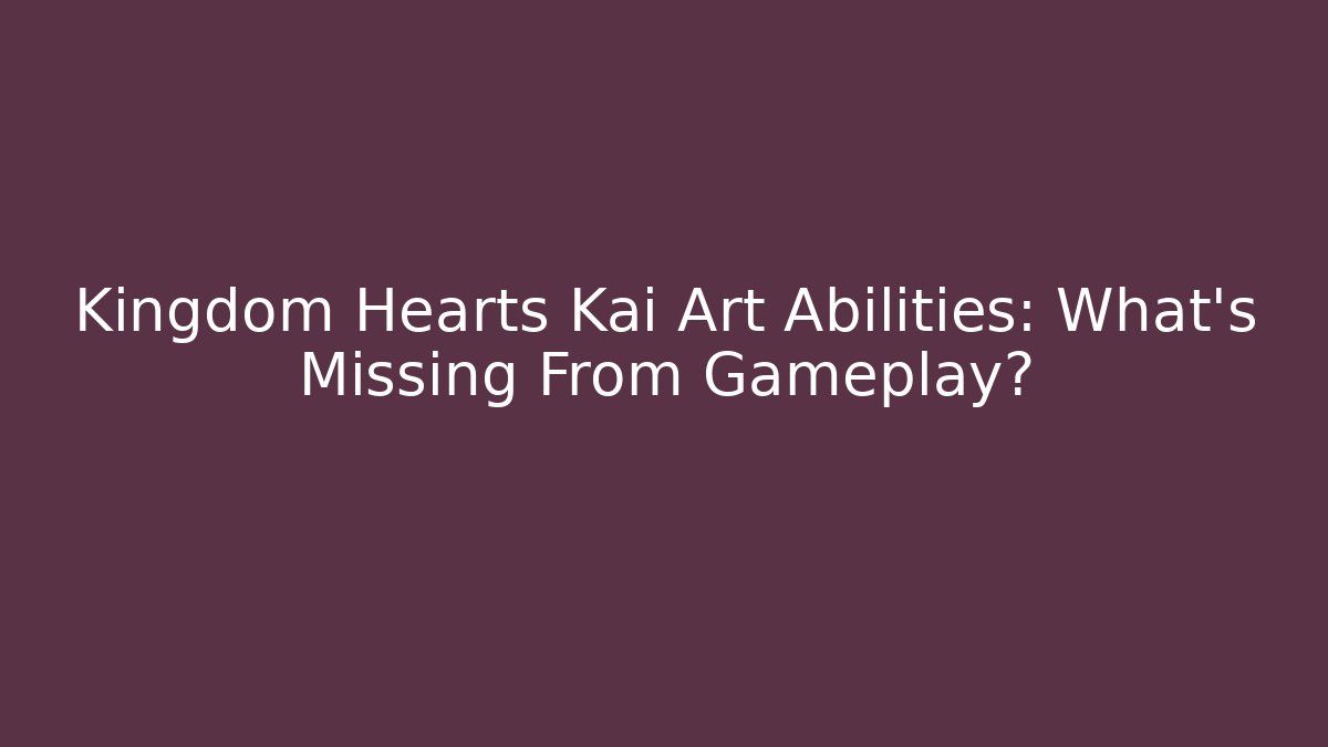 Kingdom Hearts Kai Art Abilities: What’s Missing From Gameplay?