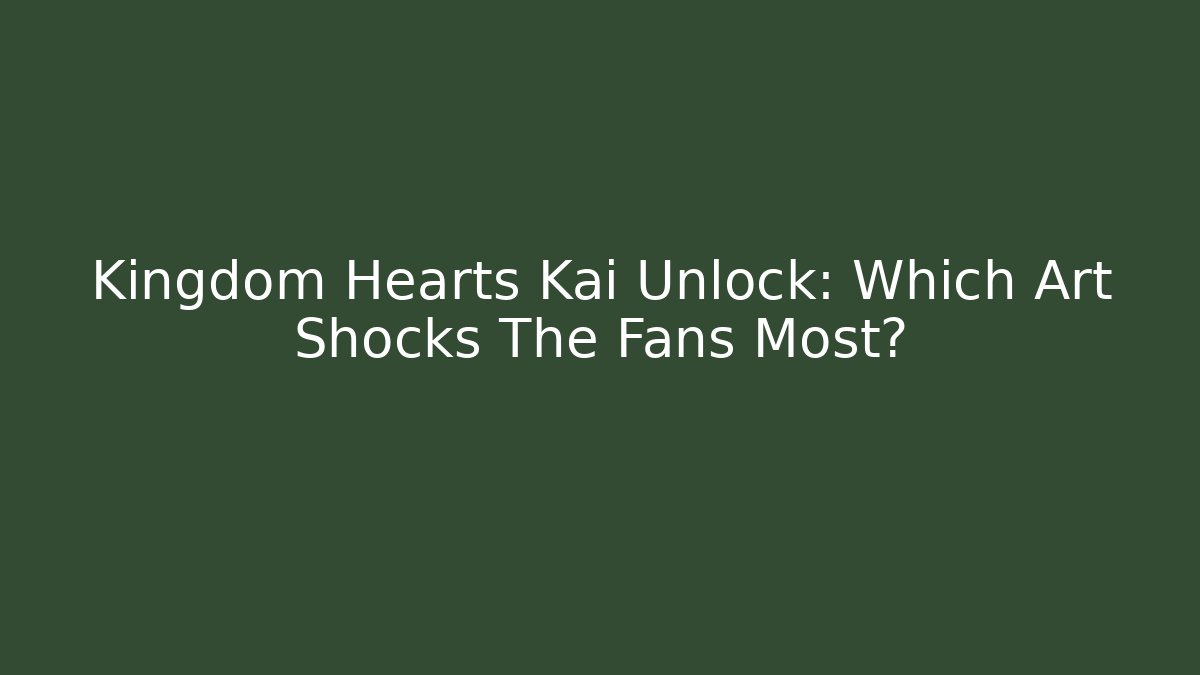 Kingdom Hearts Kai Unlock: Which Art Shocks The Fans Most?