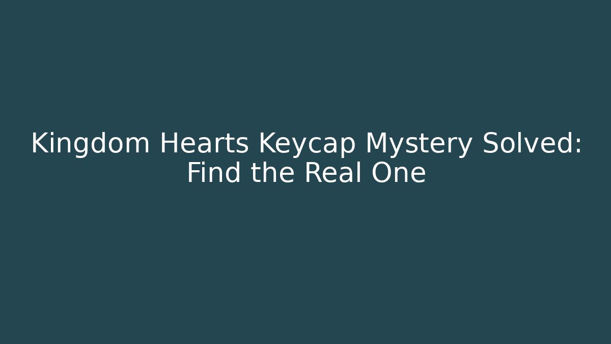 Kingdom Hearts Keycap Mystery Solved: Find the Real One