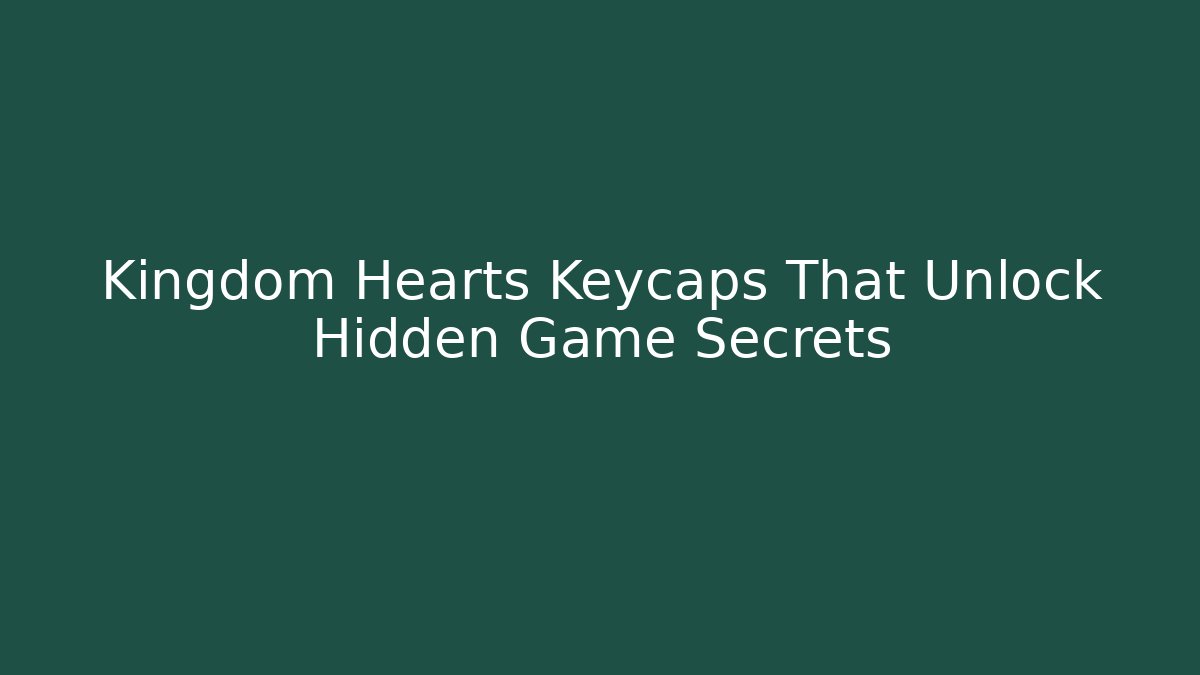Kingdom Hearts Keycaps That Unlock Hidden Game Secrets
