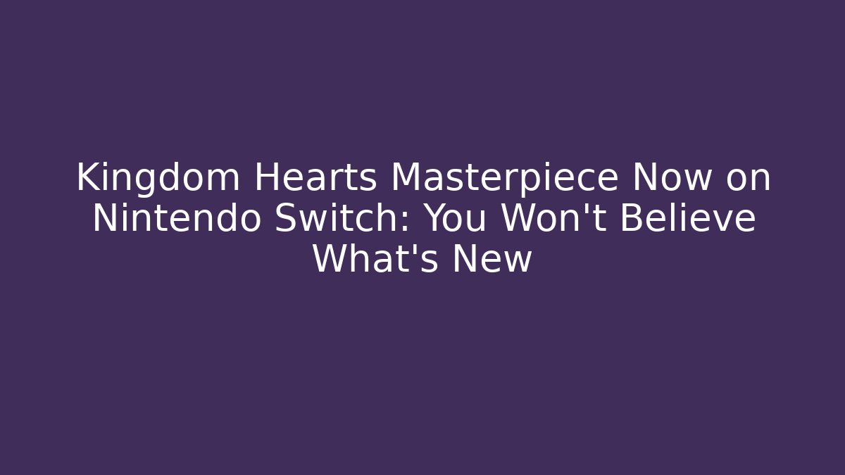 Kingdom Hearts Masterpiece Now on Nintendo Switch: You Won't Believe What's New