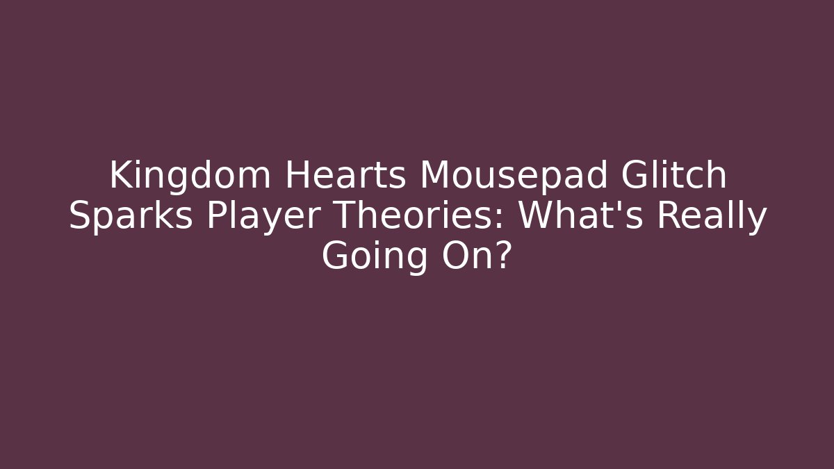 Kingdom Hearts Mousepad Glitch Sparks Player Theories: What’s Really Going On?