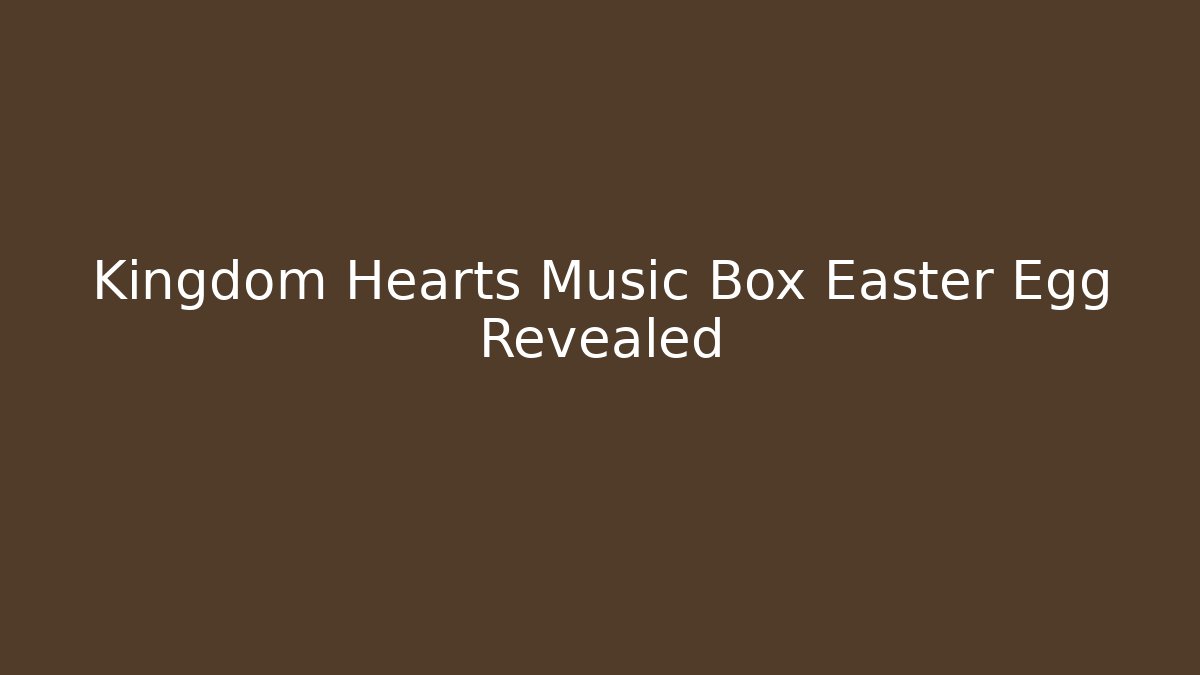 Kingdom Hearts Music Box Easter Egg Revealed - Critter Realm