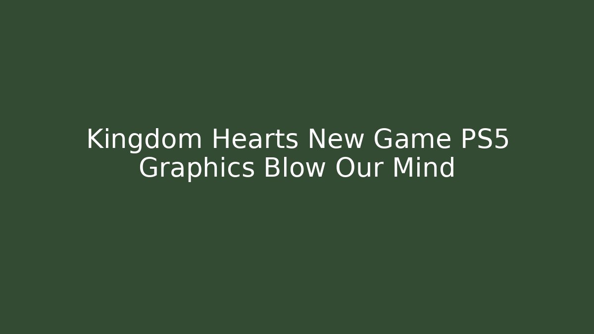 Kingdom Hearts New Game PS5 Graphics Blow Our Mind