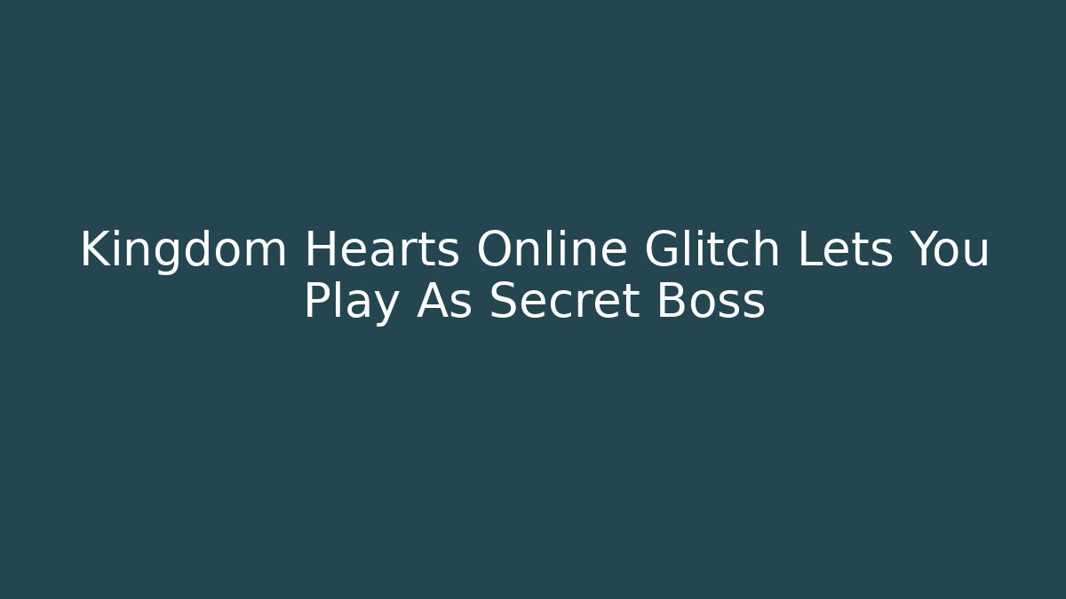 Kingdom Hearts Online Glitch Lets You Play As Secret Boss