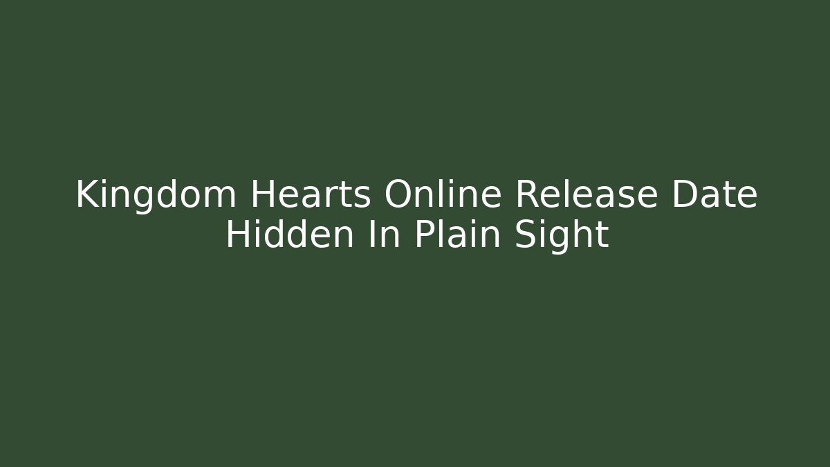 Kingdom Hearts Online Release Date Hidden In Plain Sight