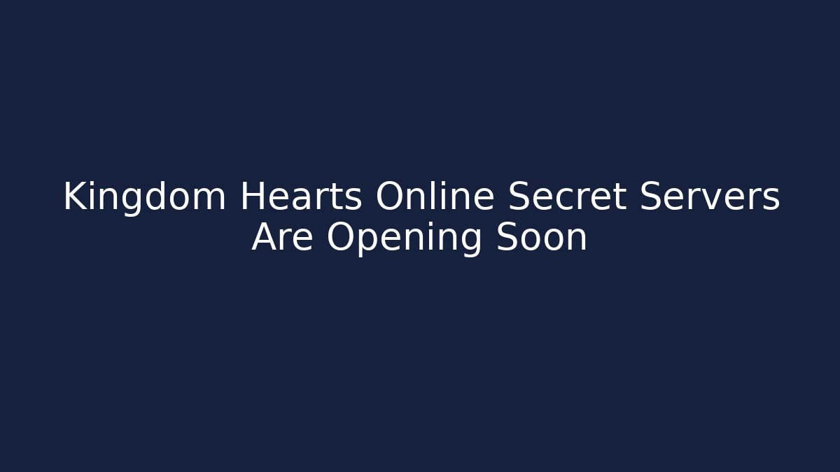 Kingdom Hearts Online Secret Servers Are Opening Soon