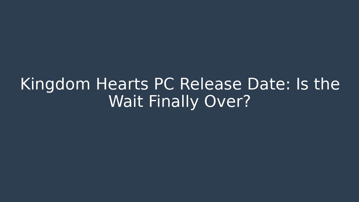 Kingdom Hearts PC Release Date: Is the Wait Finally Over?