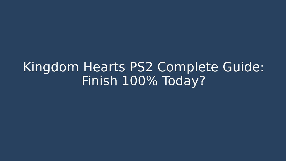 Kingdom Hearts PS2 Complete Guide: Finish 100% Today?