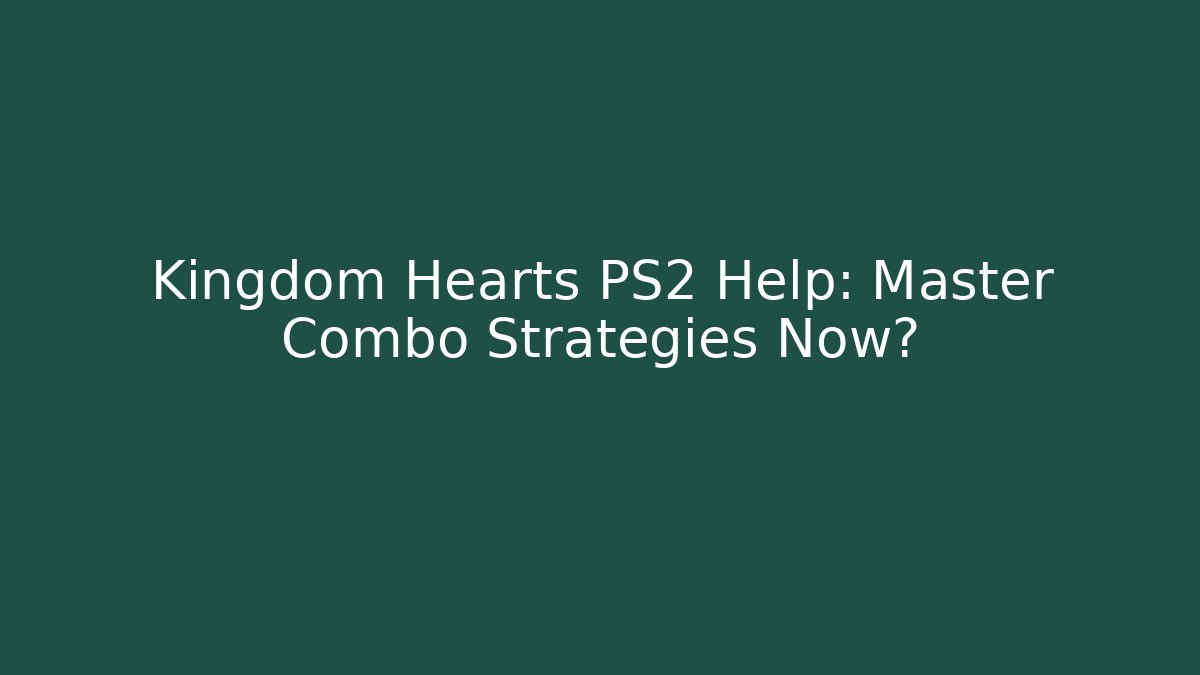 Kingdom Hearts PS2 Help: Master Combo Strategies Now?