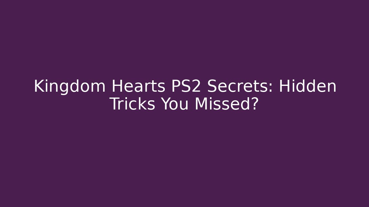 Kingdom Hearts PS2 Secrets: Hidden Tricks You Missed?