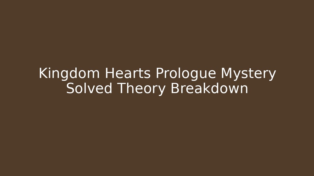 Kingdom Hearts Prologue Mystery Solved Theory Breakdown