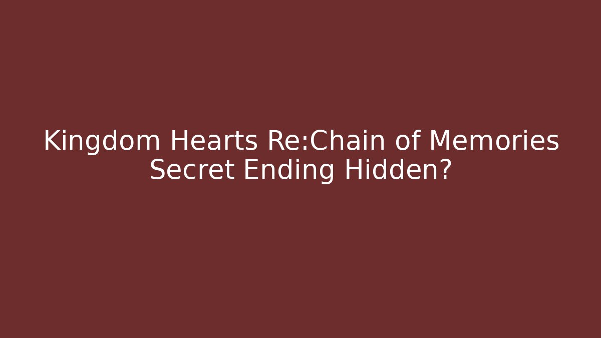 Kingdom Hearts Re:Chain of Memories Secret Ending Hidden?