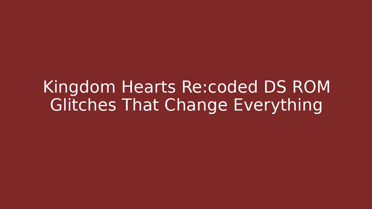Kingdom Hearts Re:coded DS ROM Glitches That Change Everything - Critter Realm