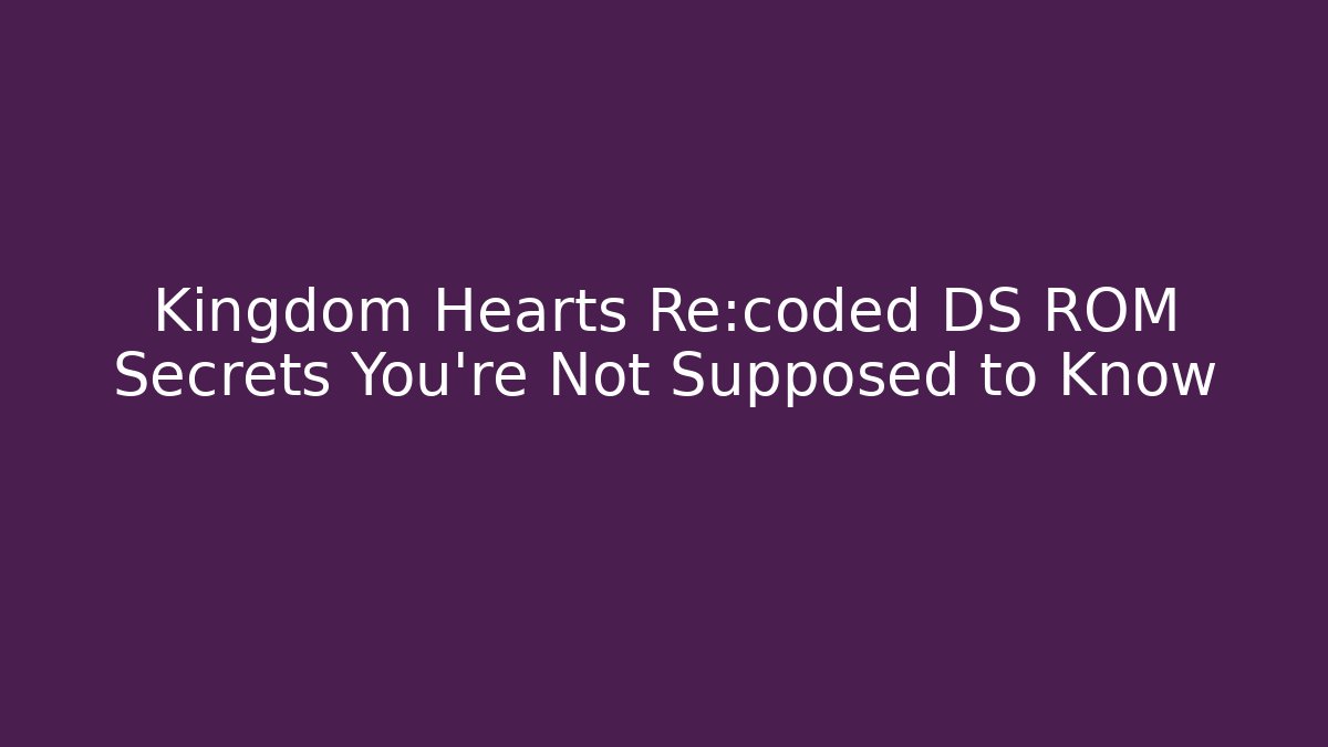 Kingdom Hearts Re:coded DS ROM Secrets You're Not Supposed to Know