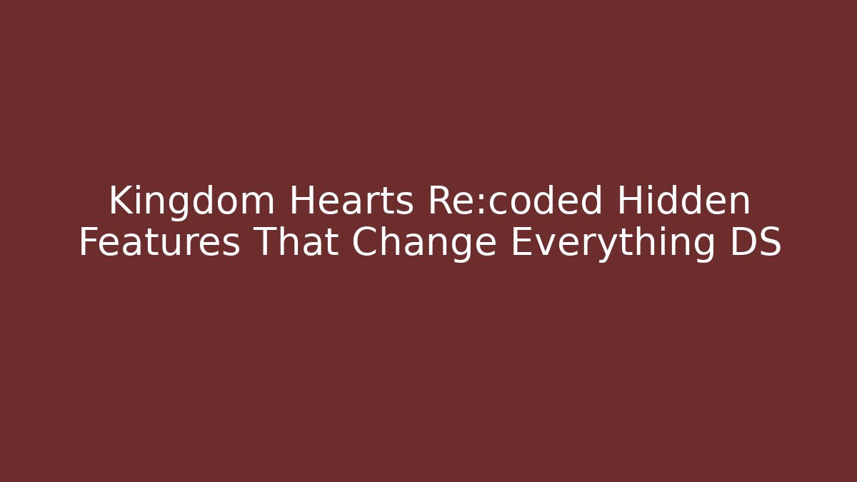 Kingdom Hearts Re:coded Hidden Features That Change Everything DS