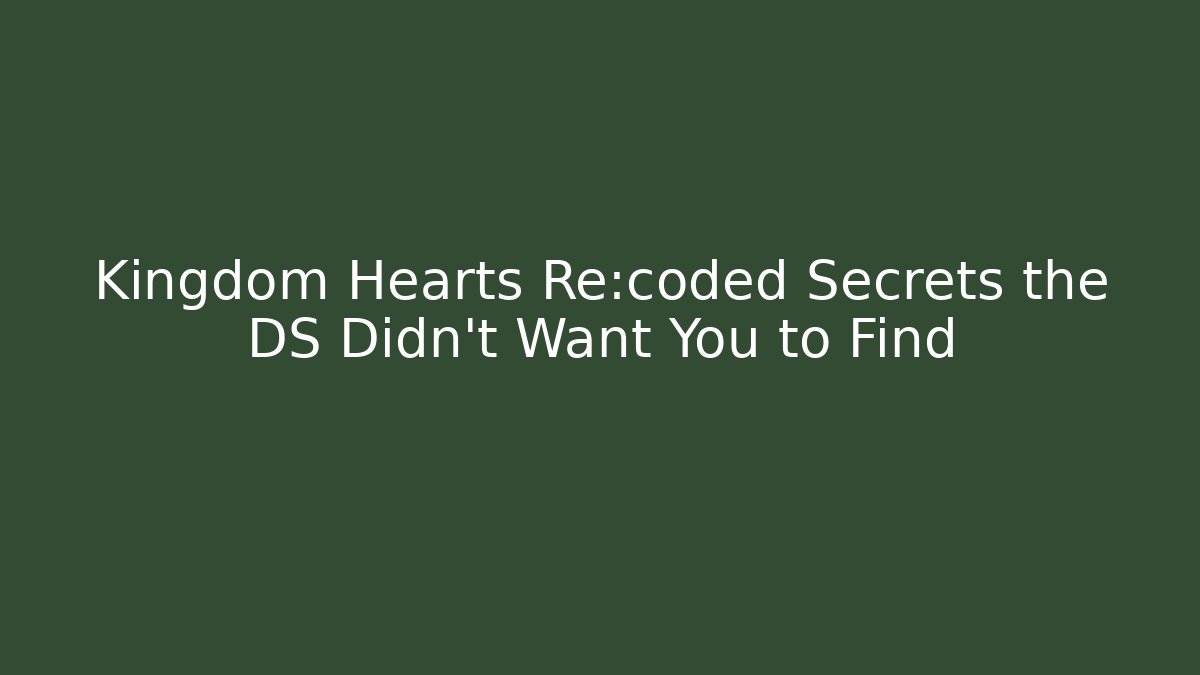 Kingdom Hearts Re:coded Secrets the DS Didn't Want You to Find