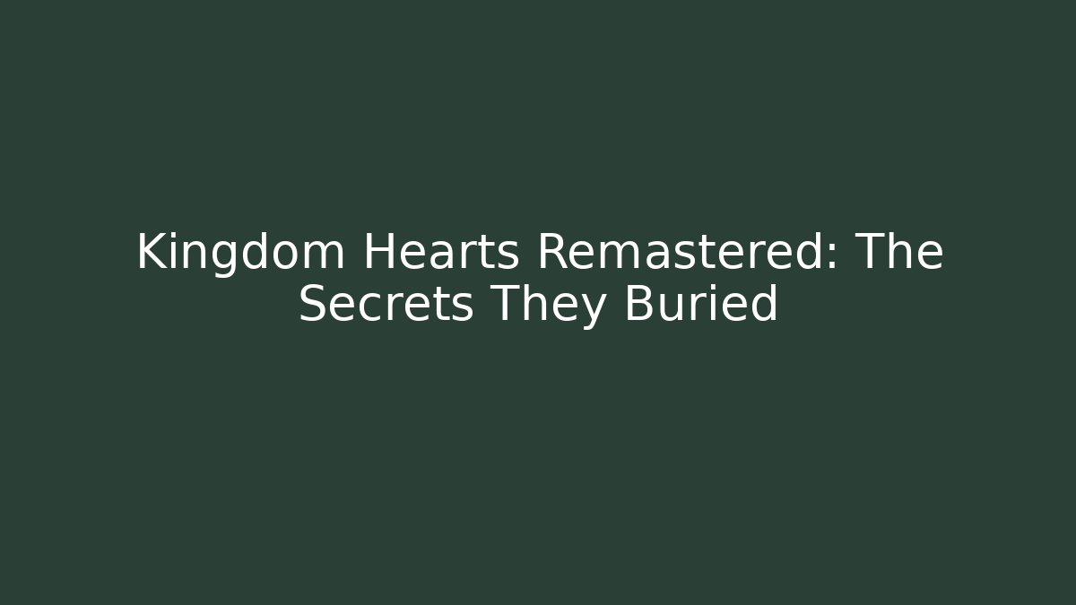 Kingdom Hearts Remastered: The Secrets They Buried