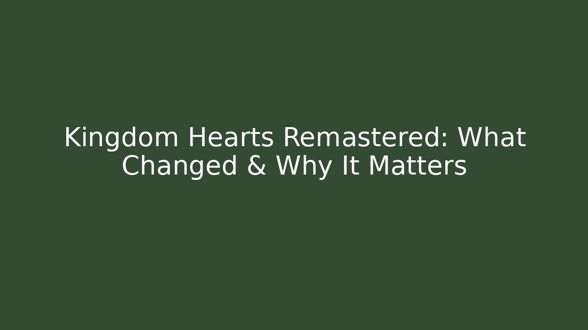 Kingdom Hearts Remastered: What Changed & Why It Matters - Critter Realm