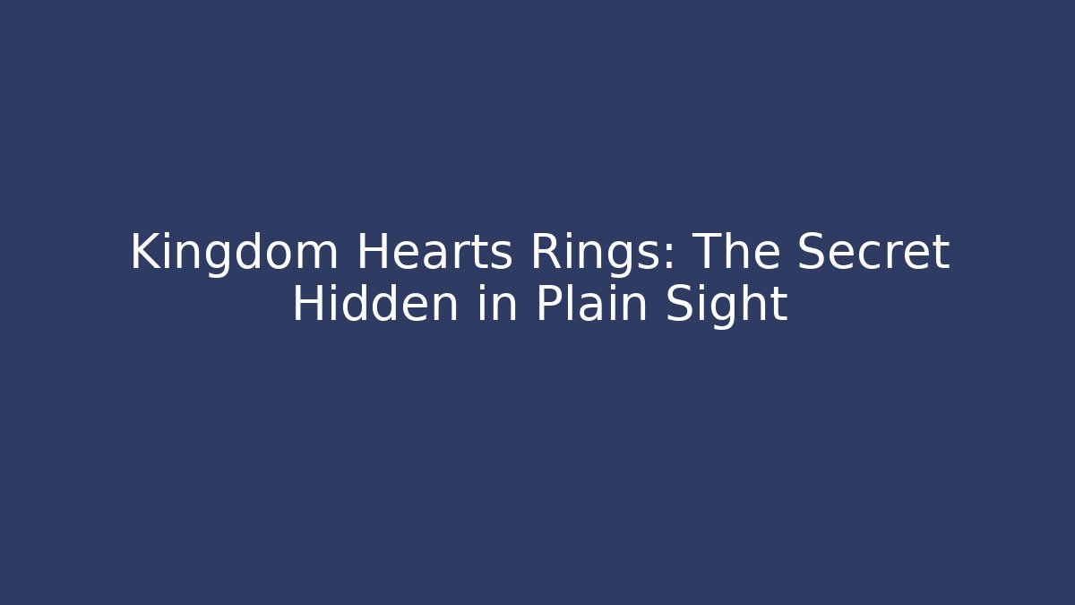 Kingdom Hearts Rings: The Secret Hidden in Plain Sight