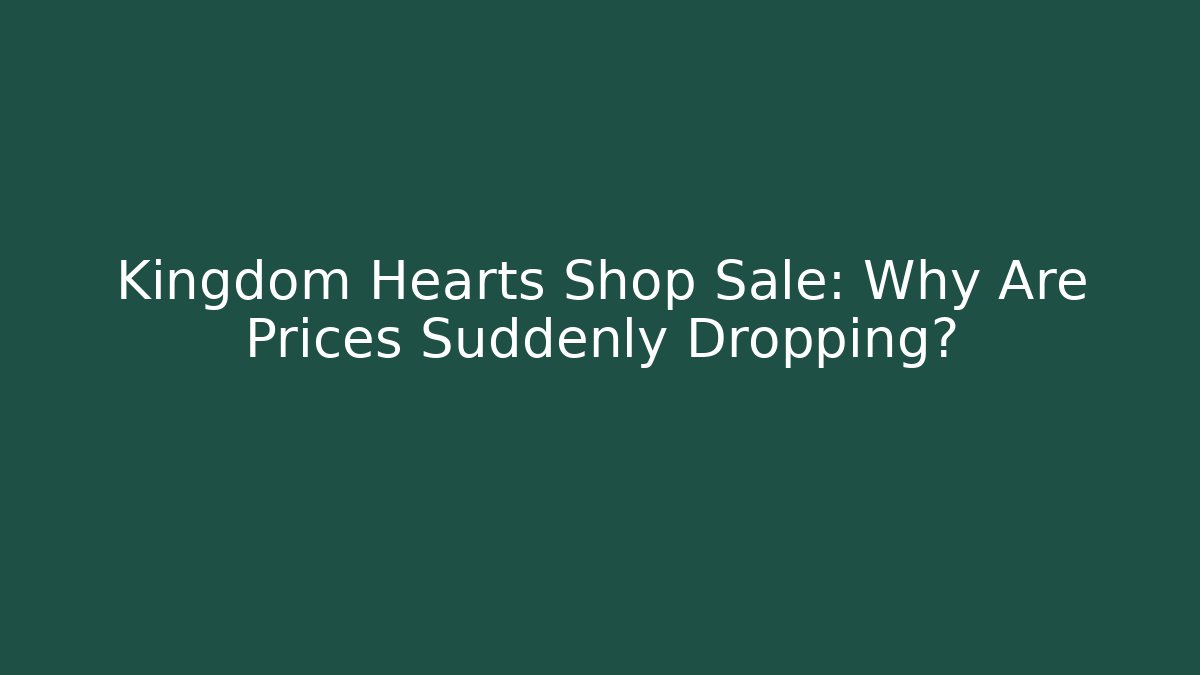 Kingdom Hearts Shop Sale: Why Are Prices Suddenly Dropping?