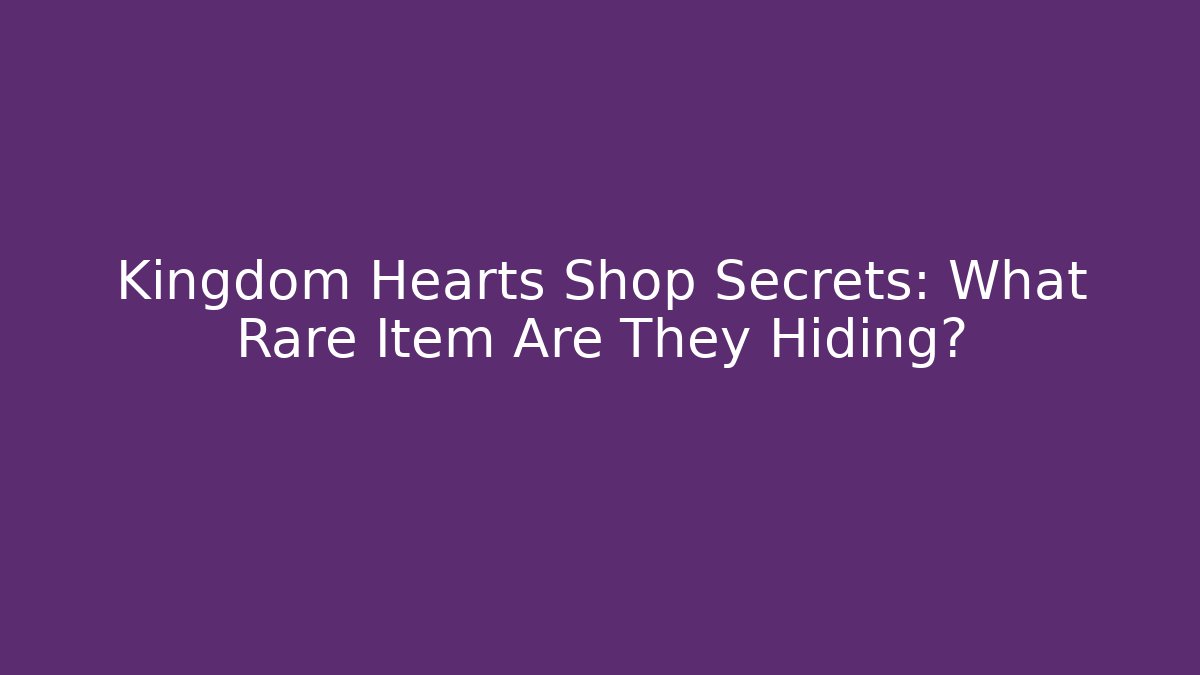 Kingdom Hearts Shop Secrets: What Rare Item Are They Hiding?