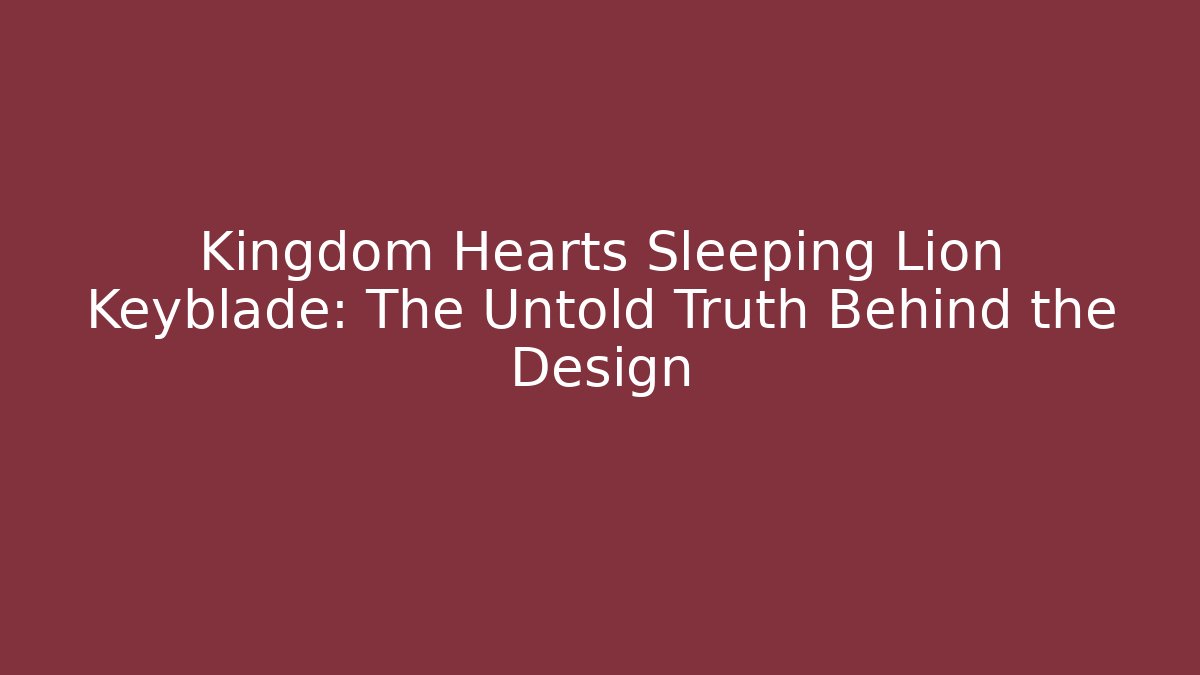 Kingdom Hearts Sleeping Lion Keyblade: The Untold Truth Behind the Design