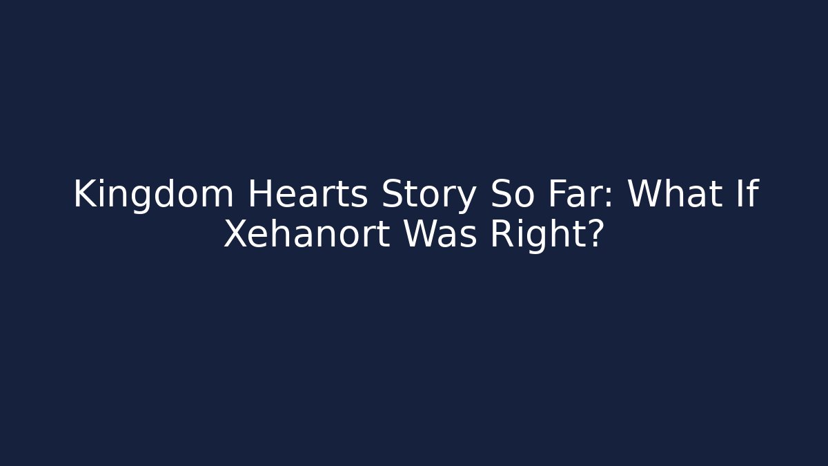 Kingdom Hearts Story So Far: What If Xehanort Was Right?