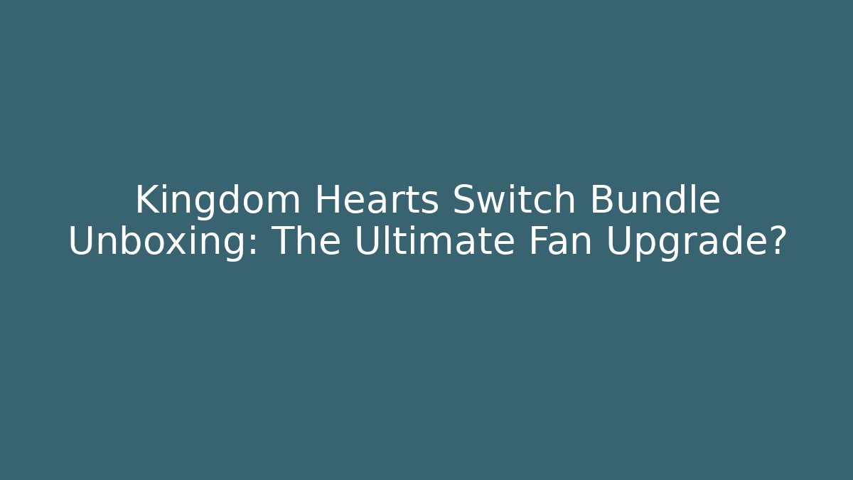 Kingdom Hearts Switch Bundle Unboxing: The Ultimate Fan Upgrade?