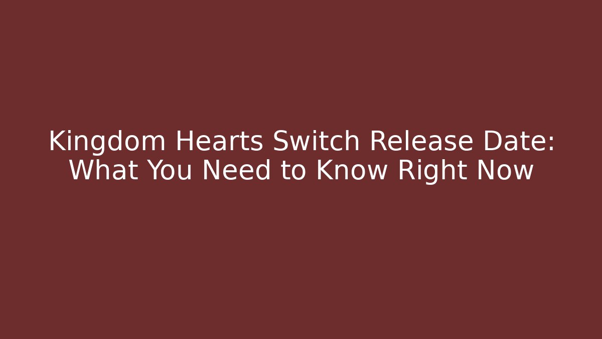 Kingdom Hearts Switch Release Date: What You Need to Know Right Now