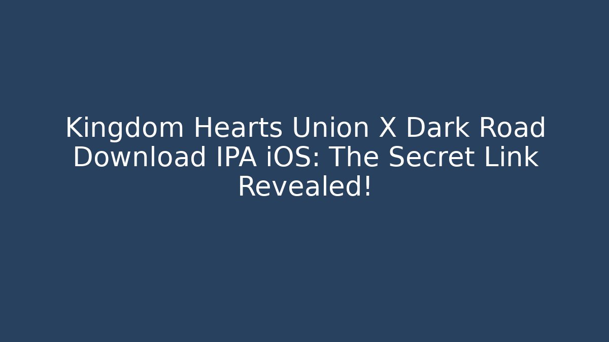 Kingdom Hearts Union X Dark Road Download IPA iOS: The Secret Link Revealed!