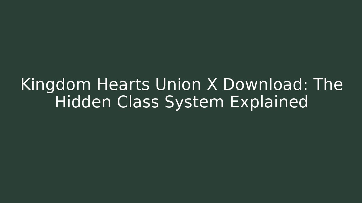 Kingdom Hearts Union X Download: The Hidden Class System Explained - Critter Realm