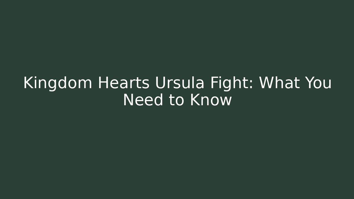 Kingdom Hearts Ursula Fight: What You Need to Know